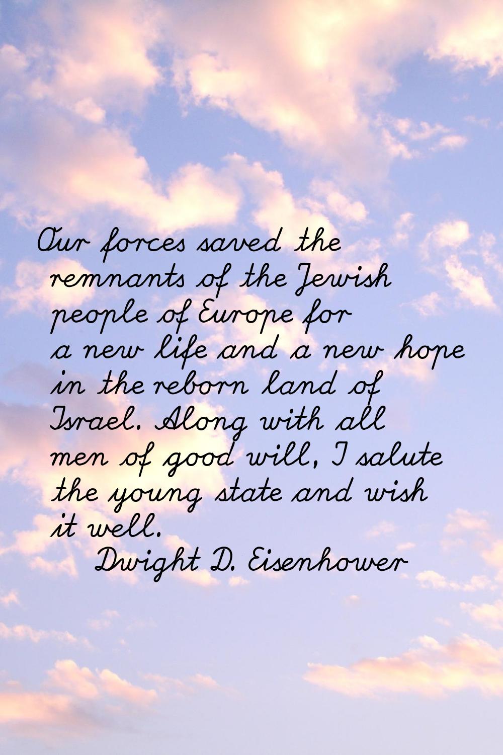 Our forces saved the remnants of the Jewish people of Europe for a new life and a new hope in the r