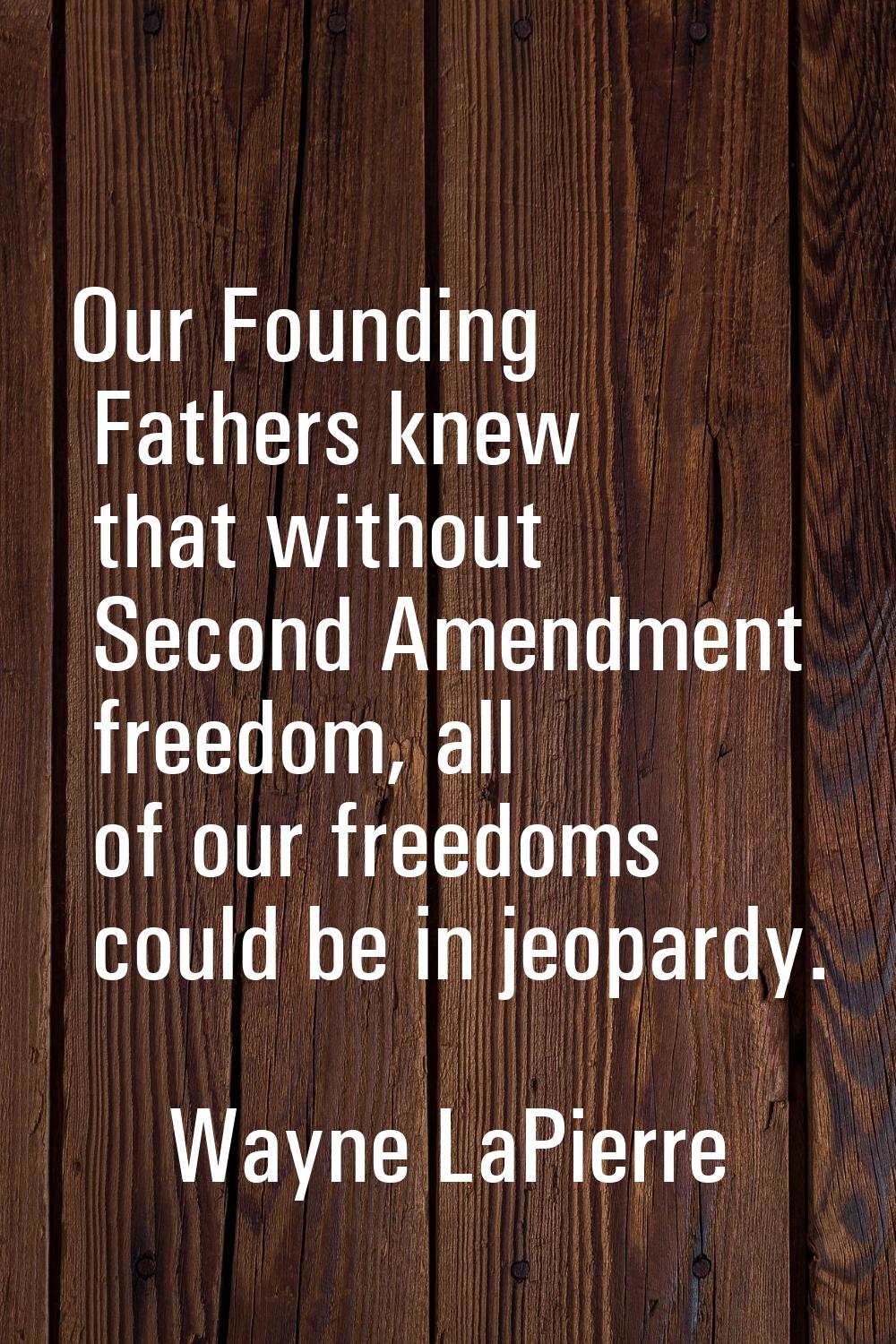 Our Founding Fathers knew that without Second Amendment freedom, all of our freedoms could be in je