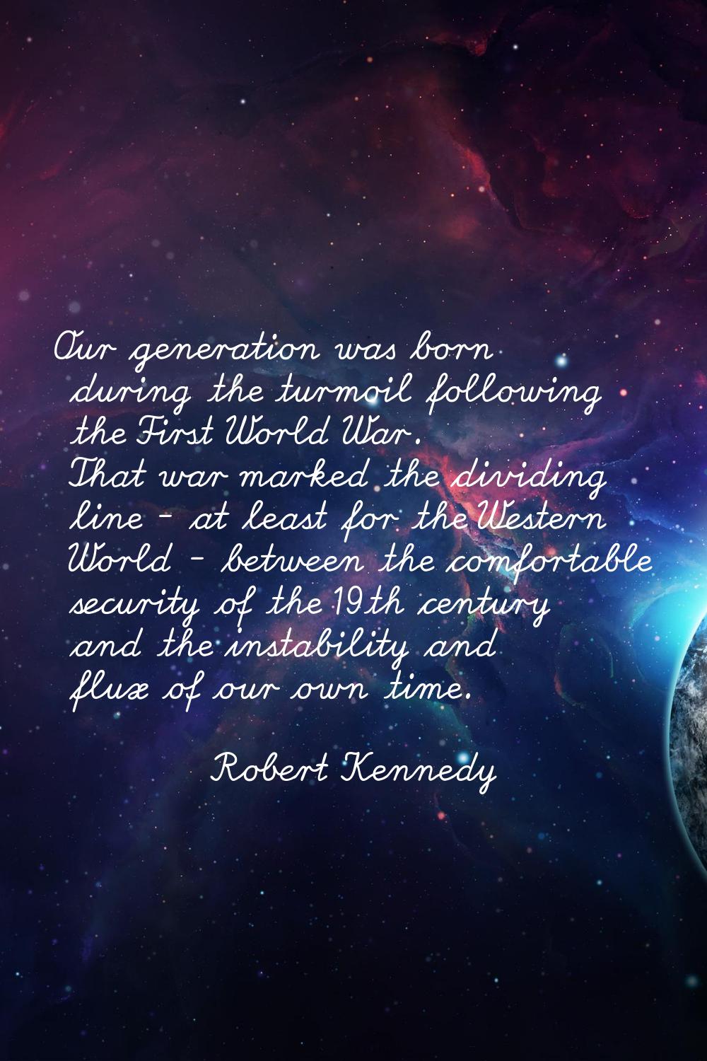 Our generation was born during the turmoil following the First World War. That war marked the divid