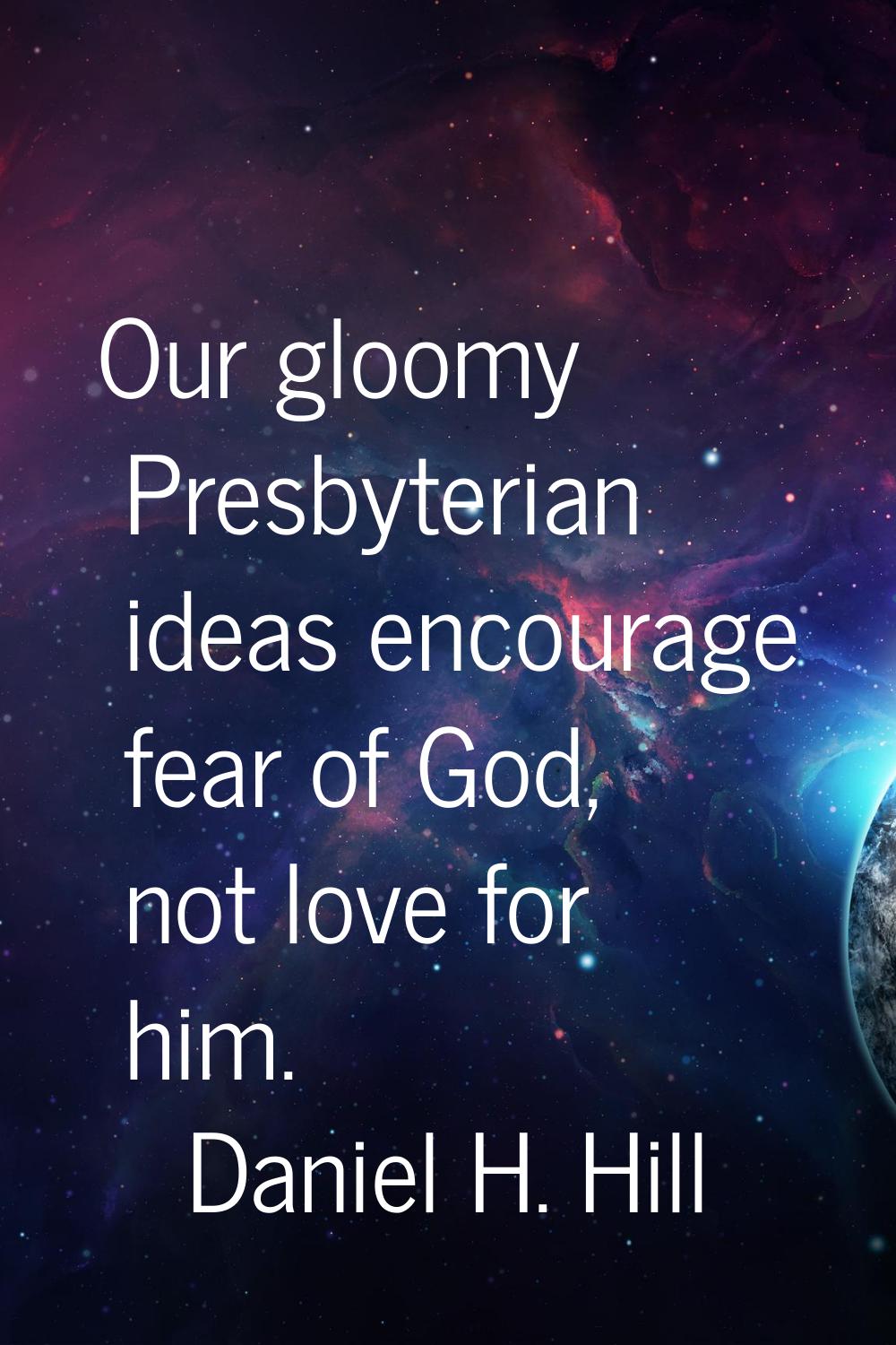 Our gloomy Presbyterian ideas encourage fear of God, not love for him.
