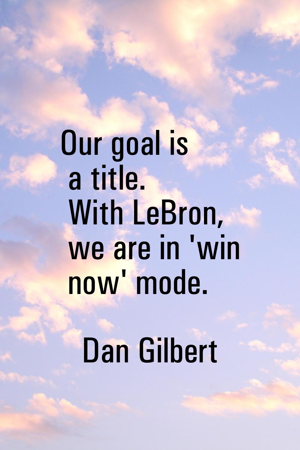 Our goal is a title. With LeBron, we are in 'win now' mode.