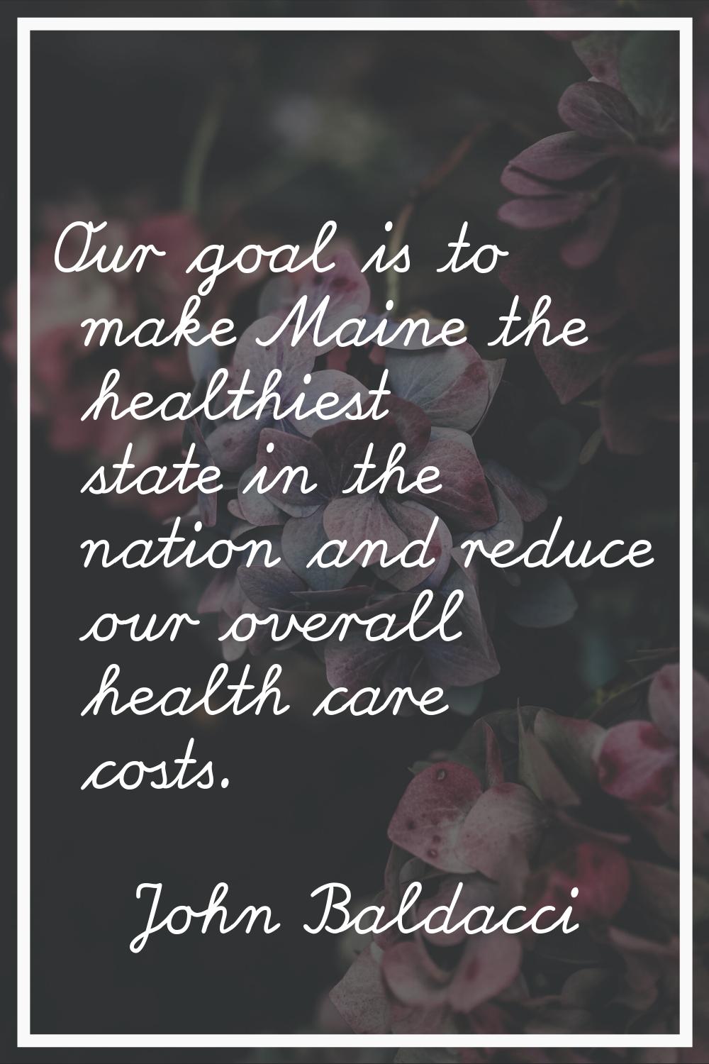 Our goal is to make Maine the healthiest state in the nation and reduce our overall health care cos