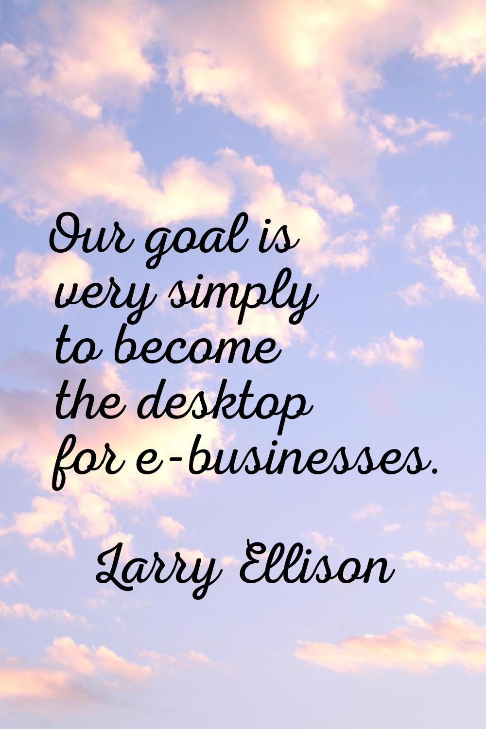 Our goal is very simply to become the desktop for e-businesses.