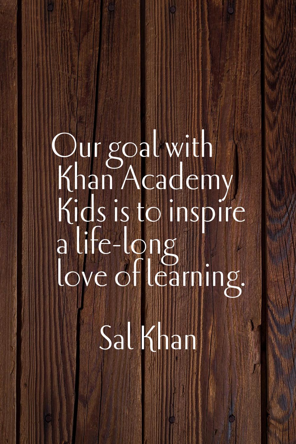 Our goal with Khan Academy Kids is to inspire a life-long love of learning.
