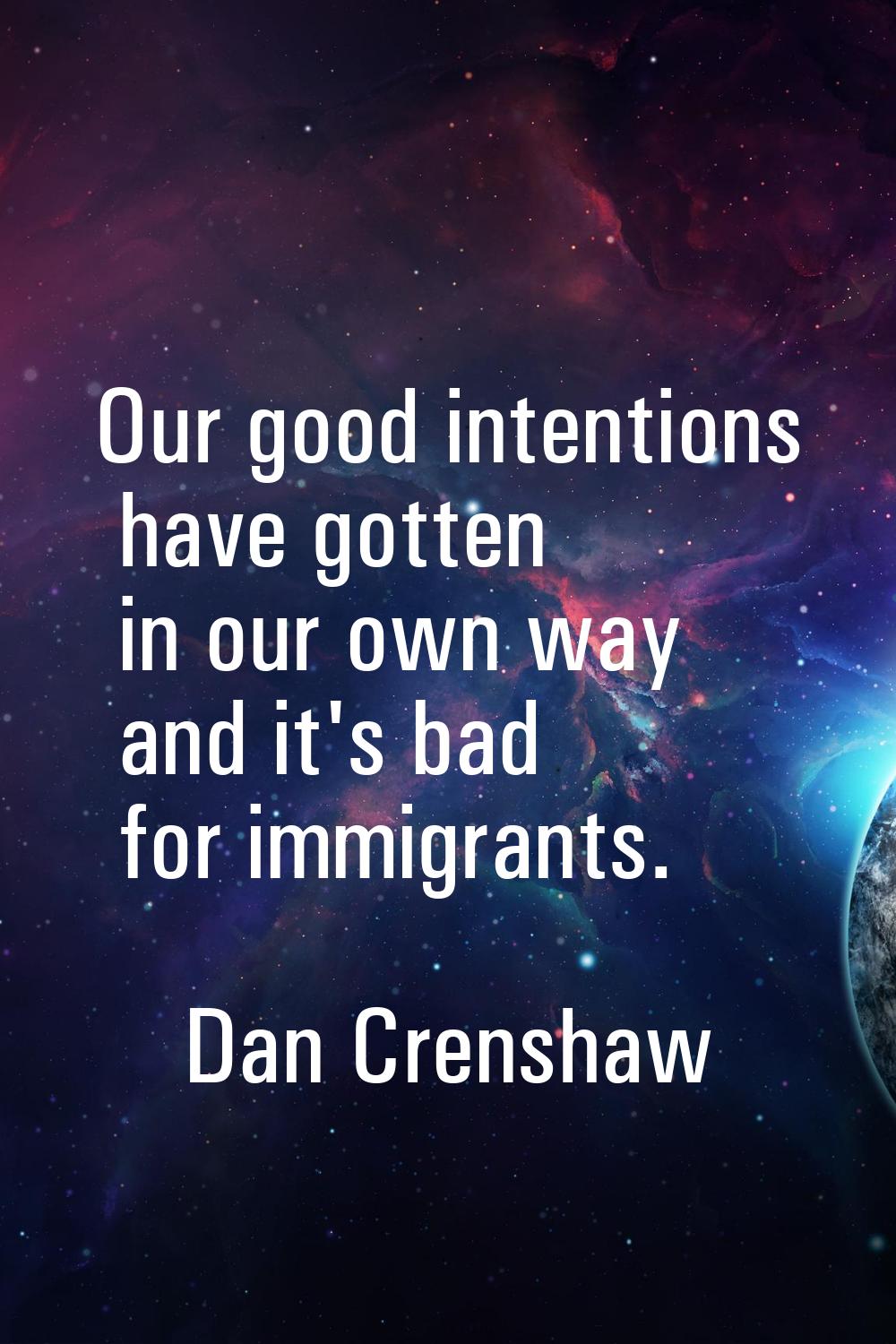 Our good intentions have gotten in our own way and it's bad for immigrants.