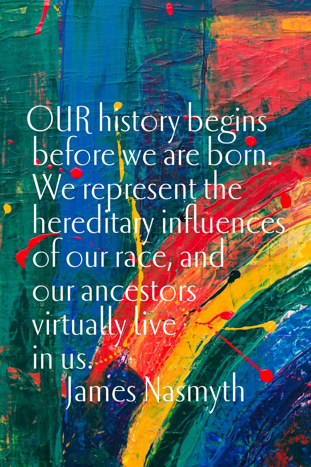 OUR history begins before we are born. We represent the hereditary influences of our race, and our 