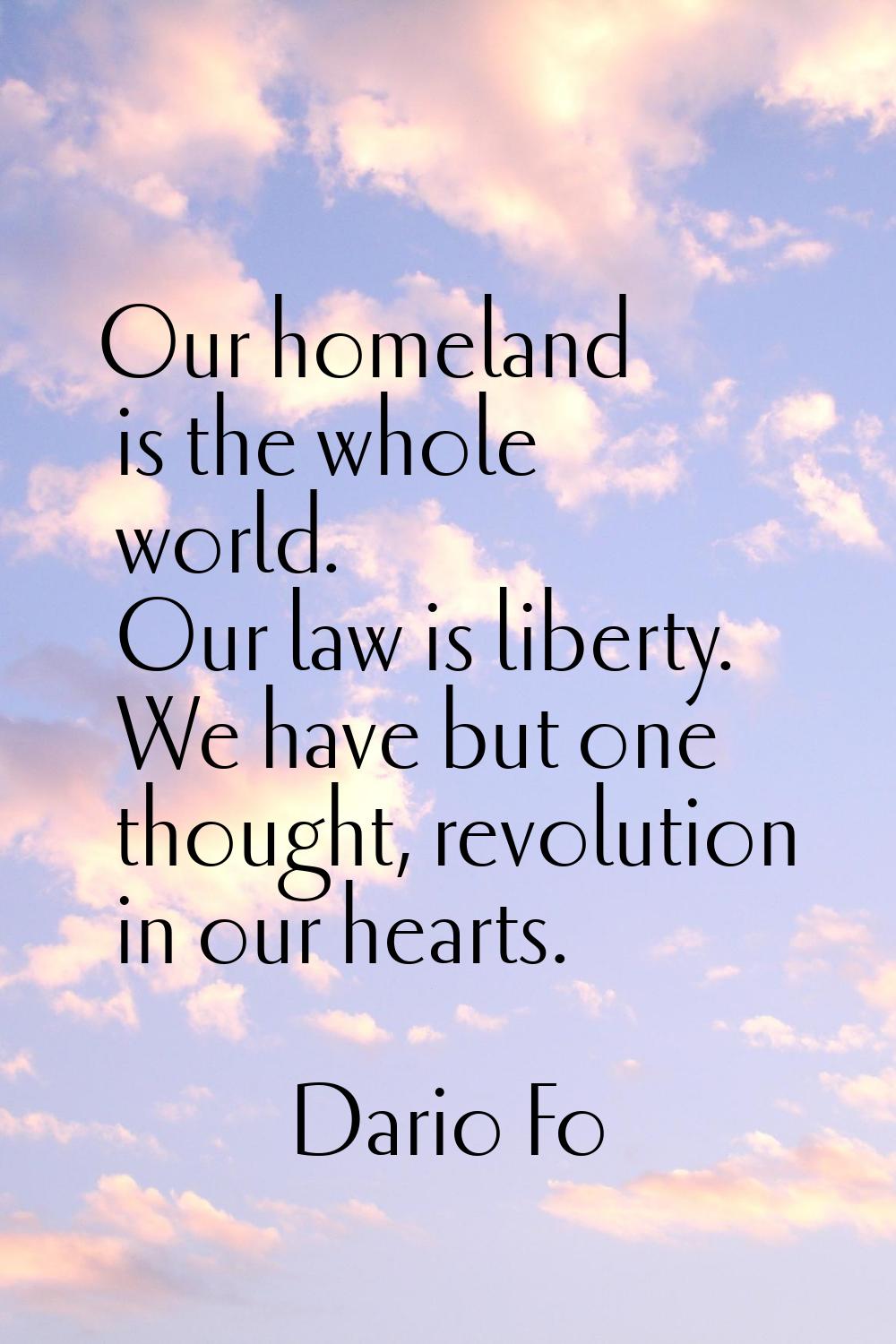 Our homeland is the whole world. Our law is liberty. We have but one thought, revolution in our hea