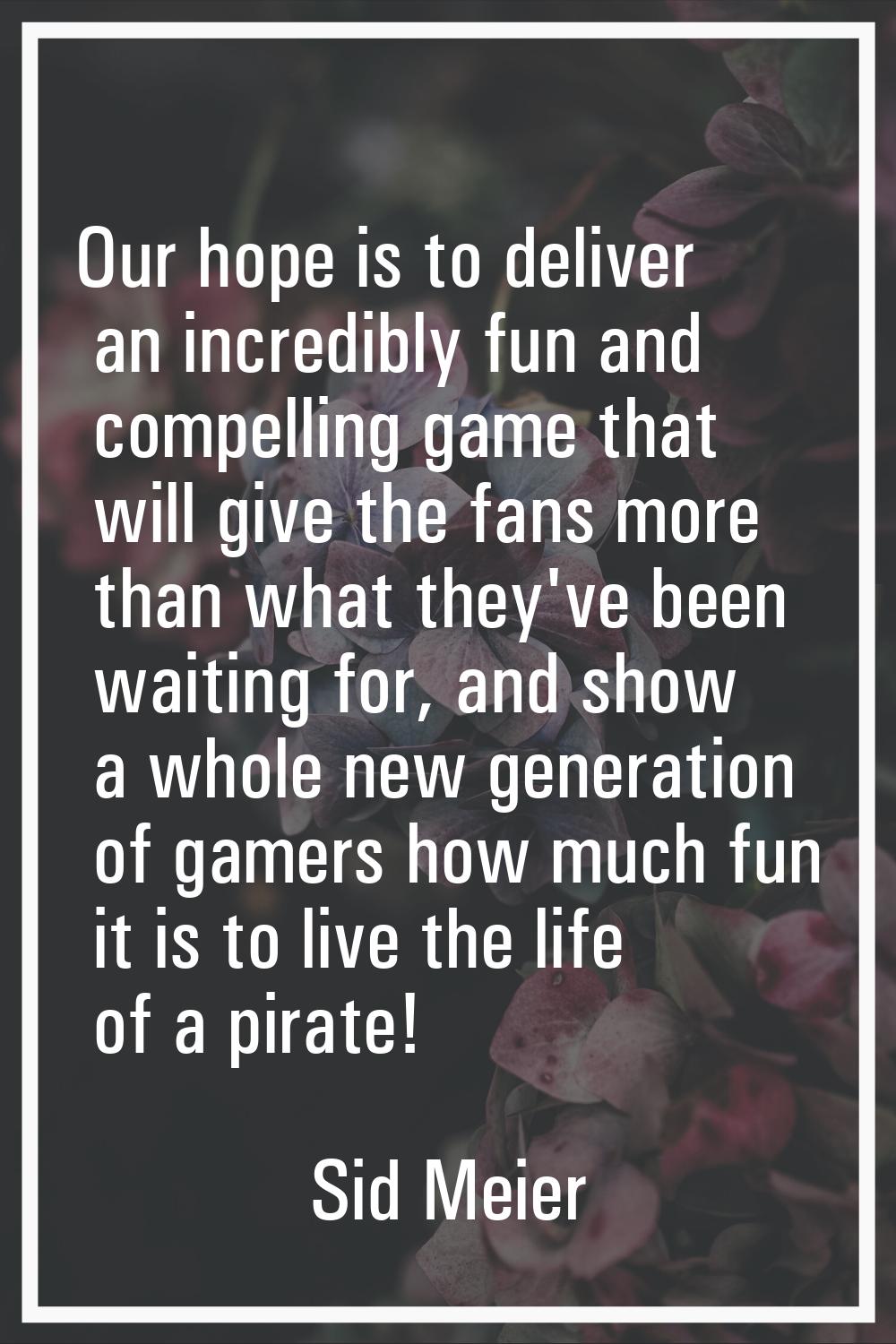 Our hope is to deliver an incredibly fun and compelling game that will give the fans more than what