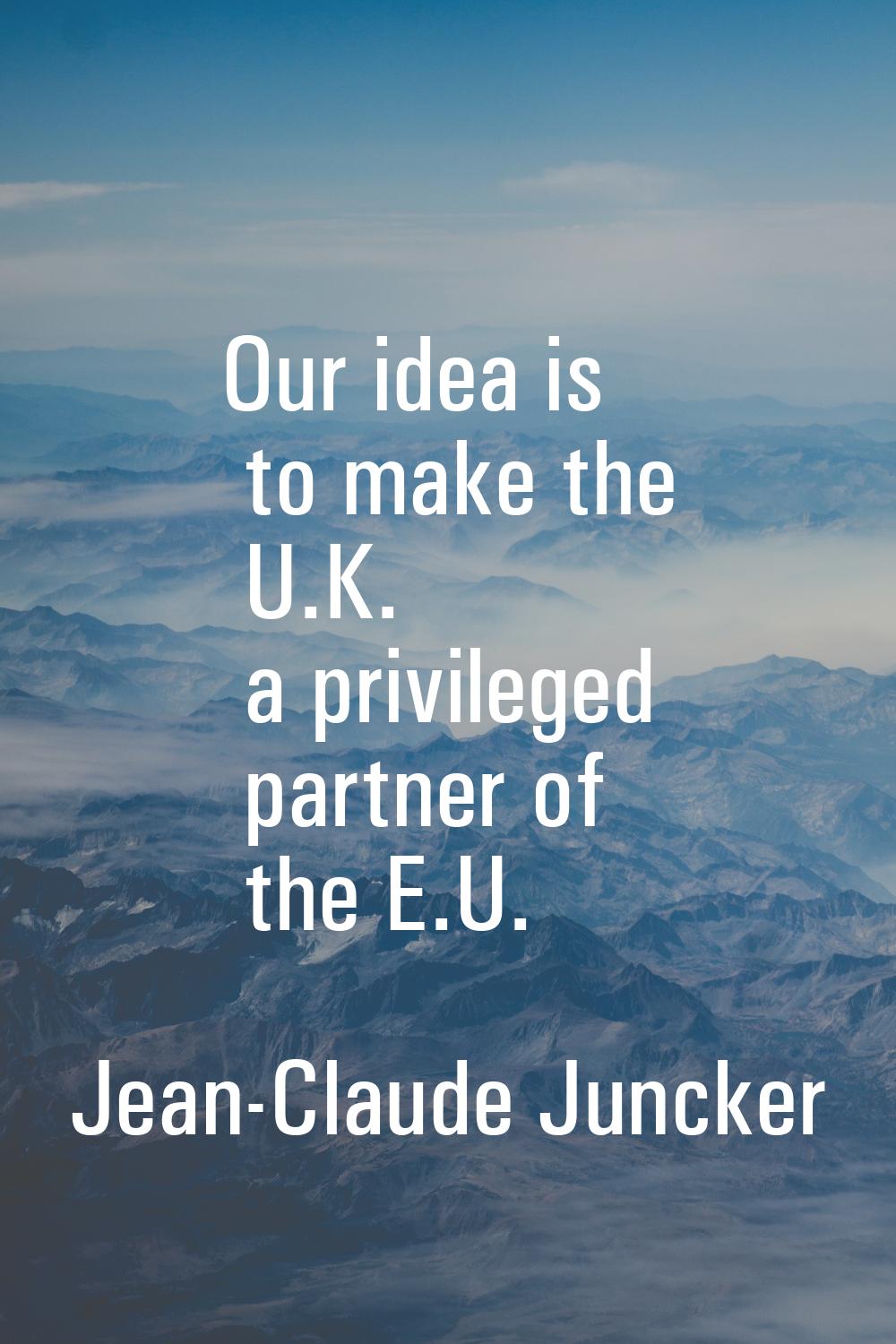 Our idea is to make the U.K. a privileged partner of the E.U.