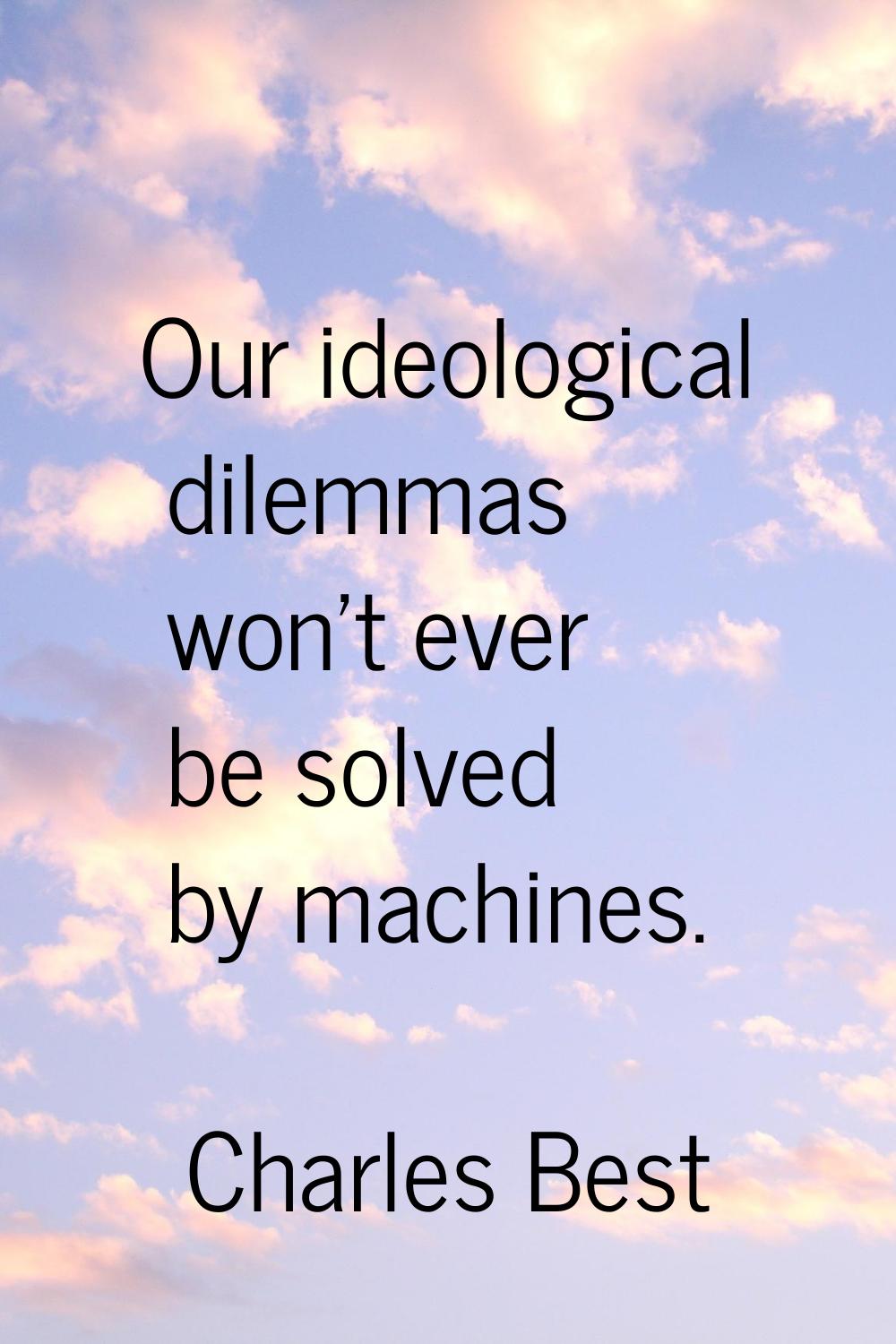 Our ideological dilemmas won't ever be solved by machines.