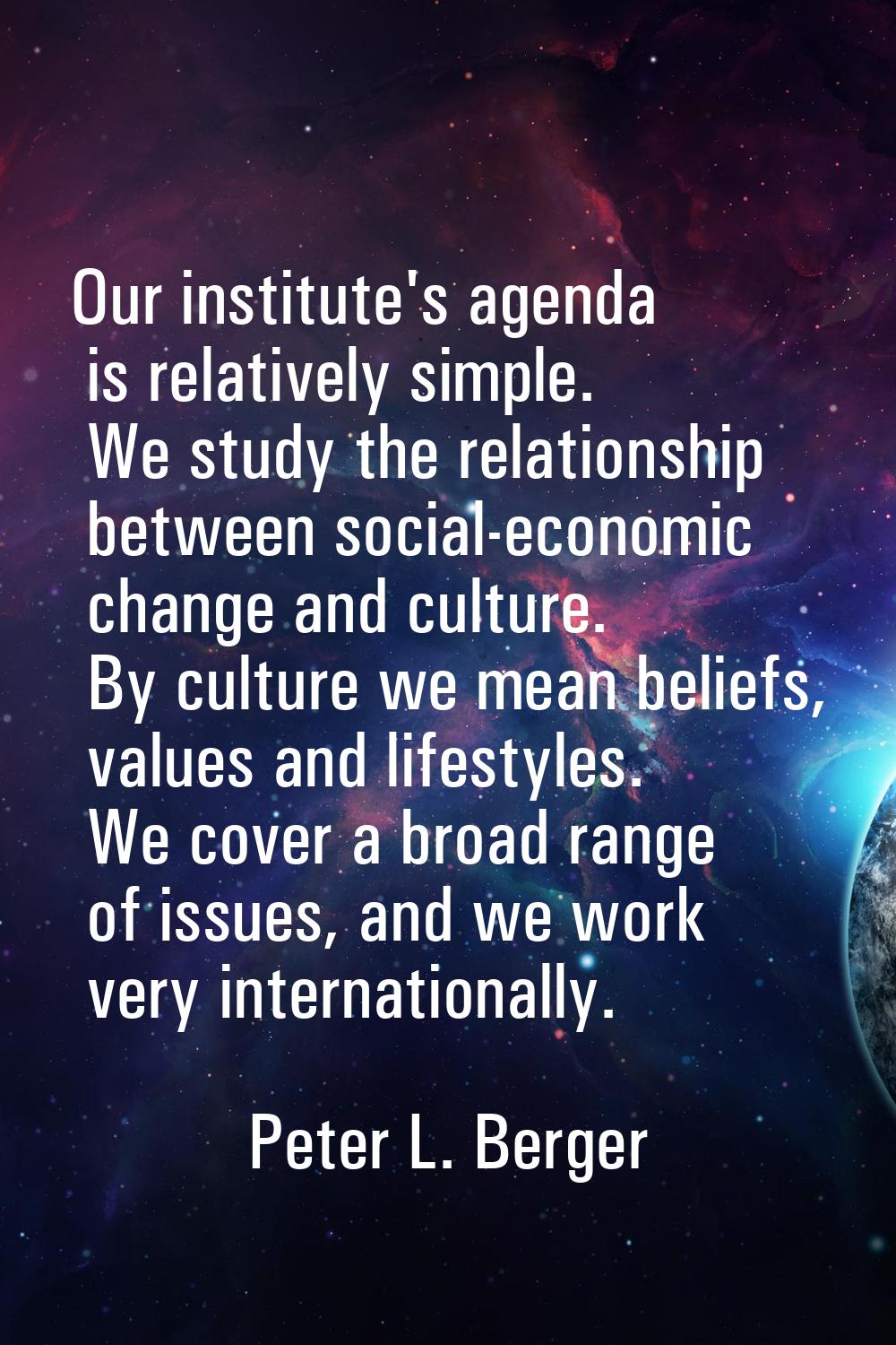 Our institute's agenda is relatively simple. We study the relationship between social-economic chan