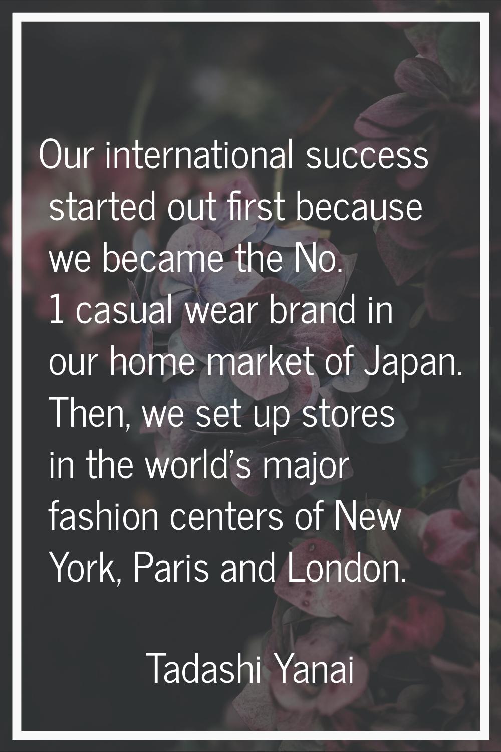 Our international success started out first because we became the No. 1 casual wear brand in our ho