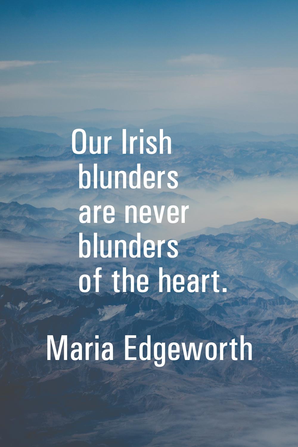 Our Irish blunders are never blunders of the heart.