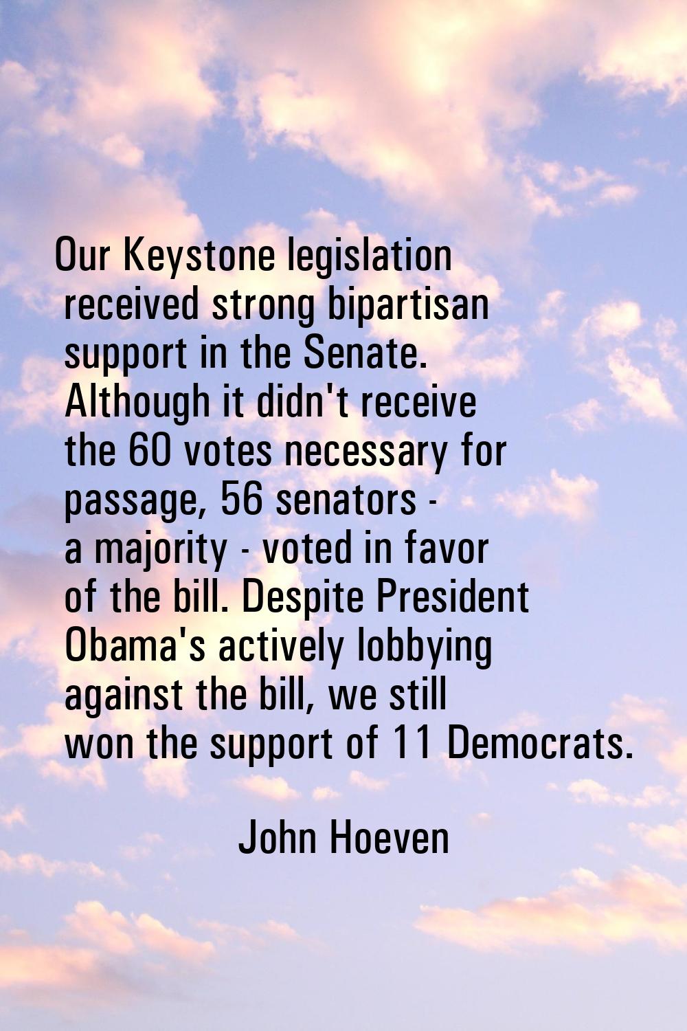 Our Keystone legislation received strong bipartisan support in the Senate. Although it didn't recei