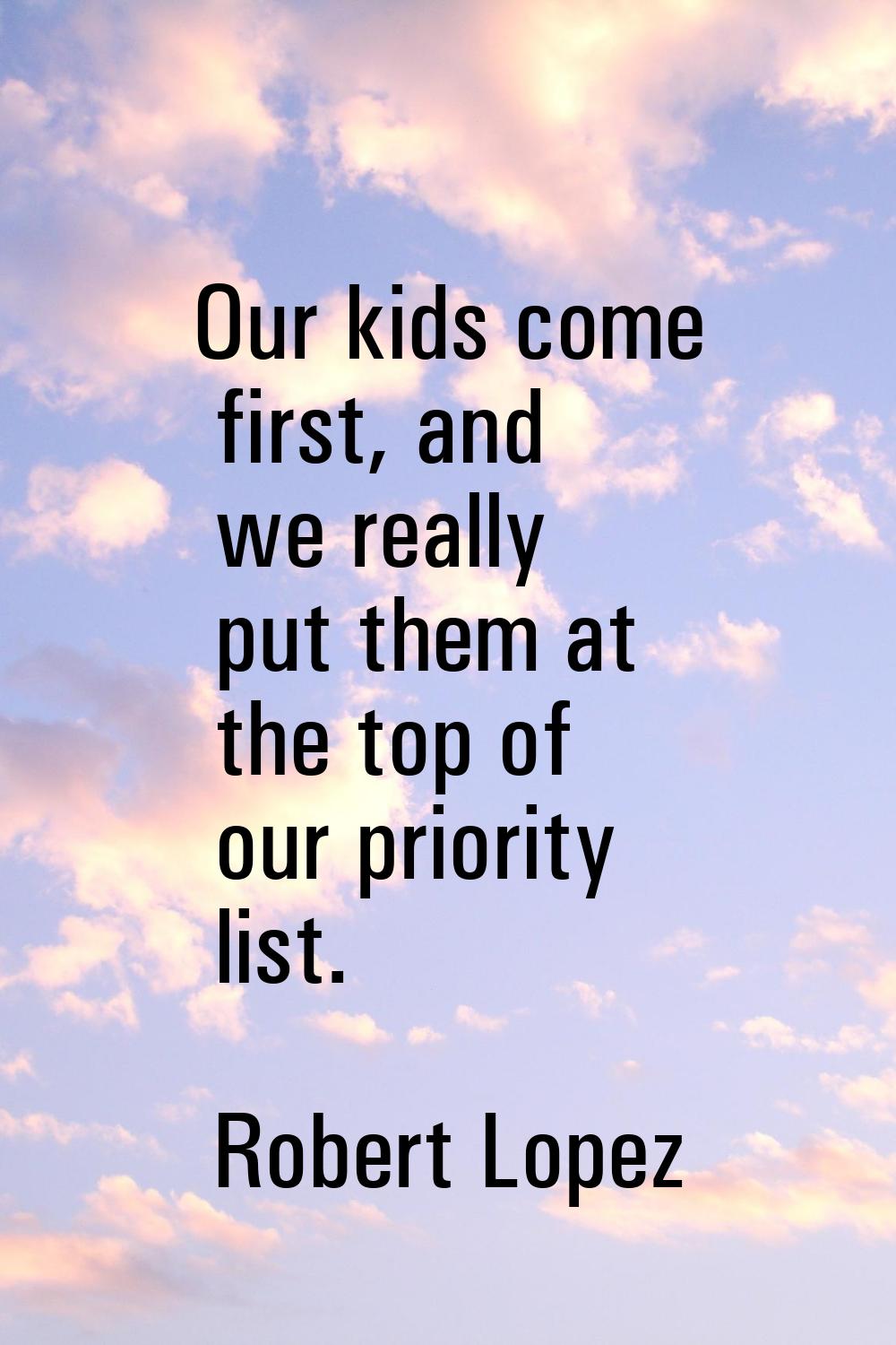 Our kids come first, and we really put them at the top of our priority list.