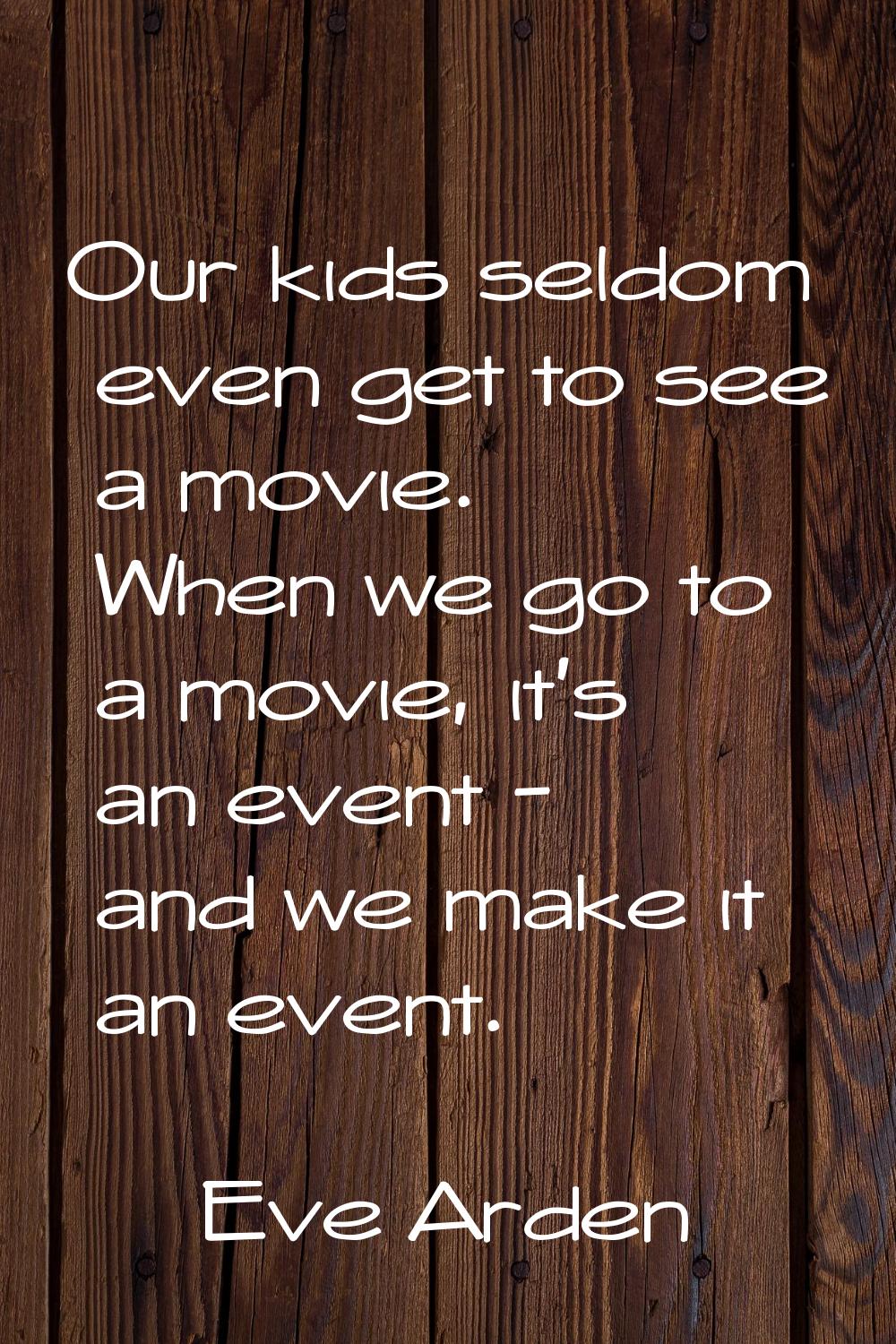 Our kids seldom even get to see a movie. When we go to a movie, it's an event - and we make it an e