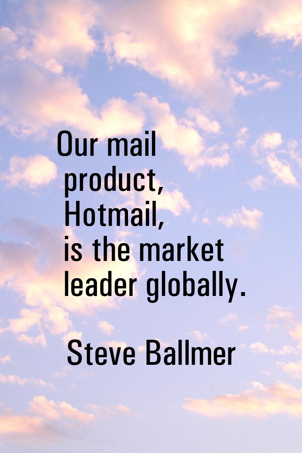 Our mail product, Hotmail, is the market leader globally.