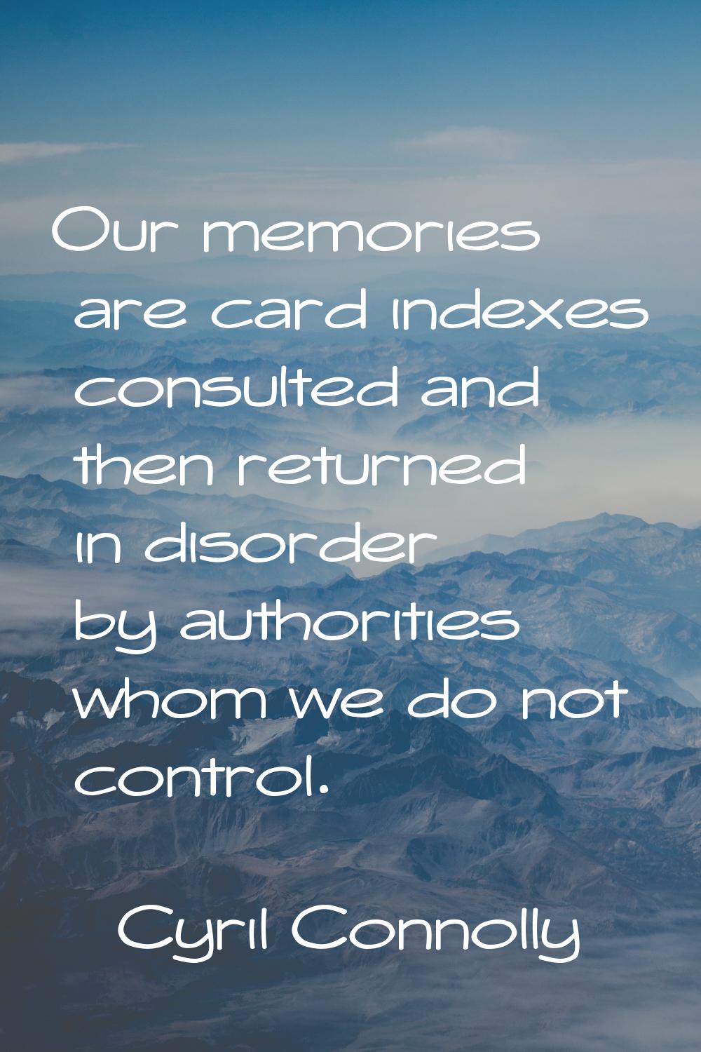 Our memories are card indexes consulted and then returned in disorder by authorities whom we do not