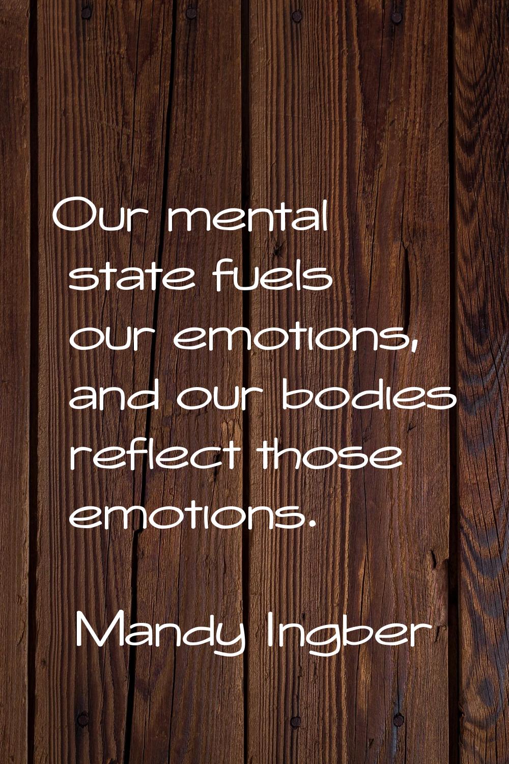 Our mental state fuels our emotions, and our bodies reflect those emotions.