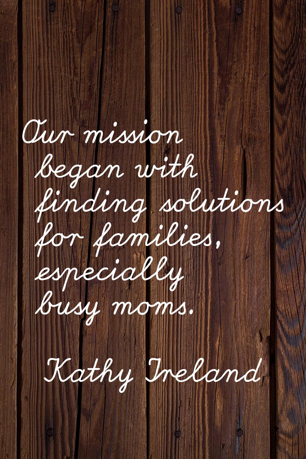 Our mission began with finding solutions for families, especially busy moms.