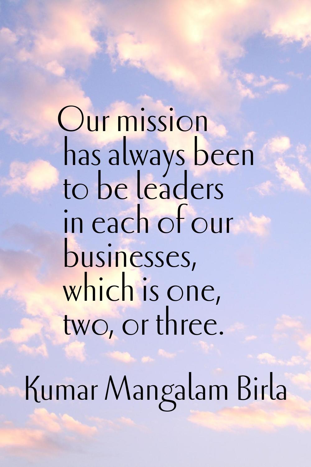 Our mission has always been to be leaders in each of our businesses, which is one, two, or three.