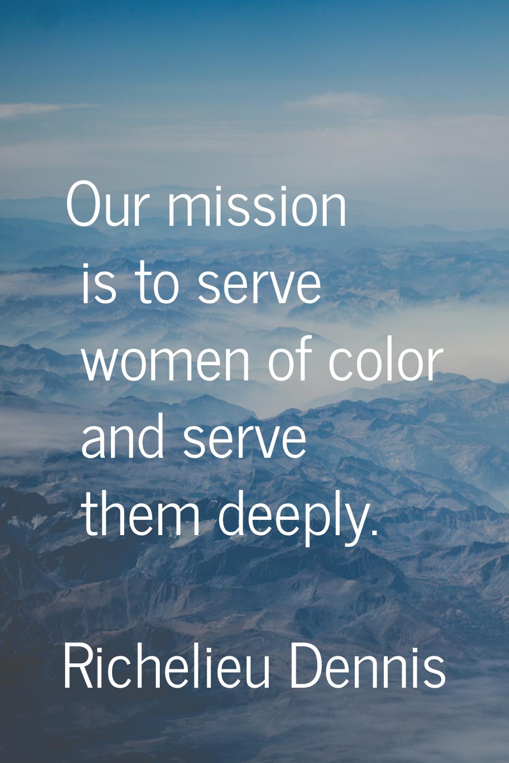 Our mission is to serve women of color and serve them deeply.