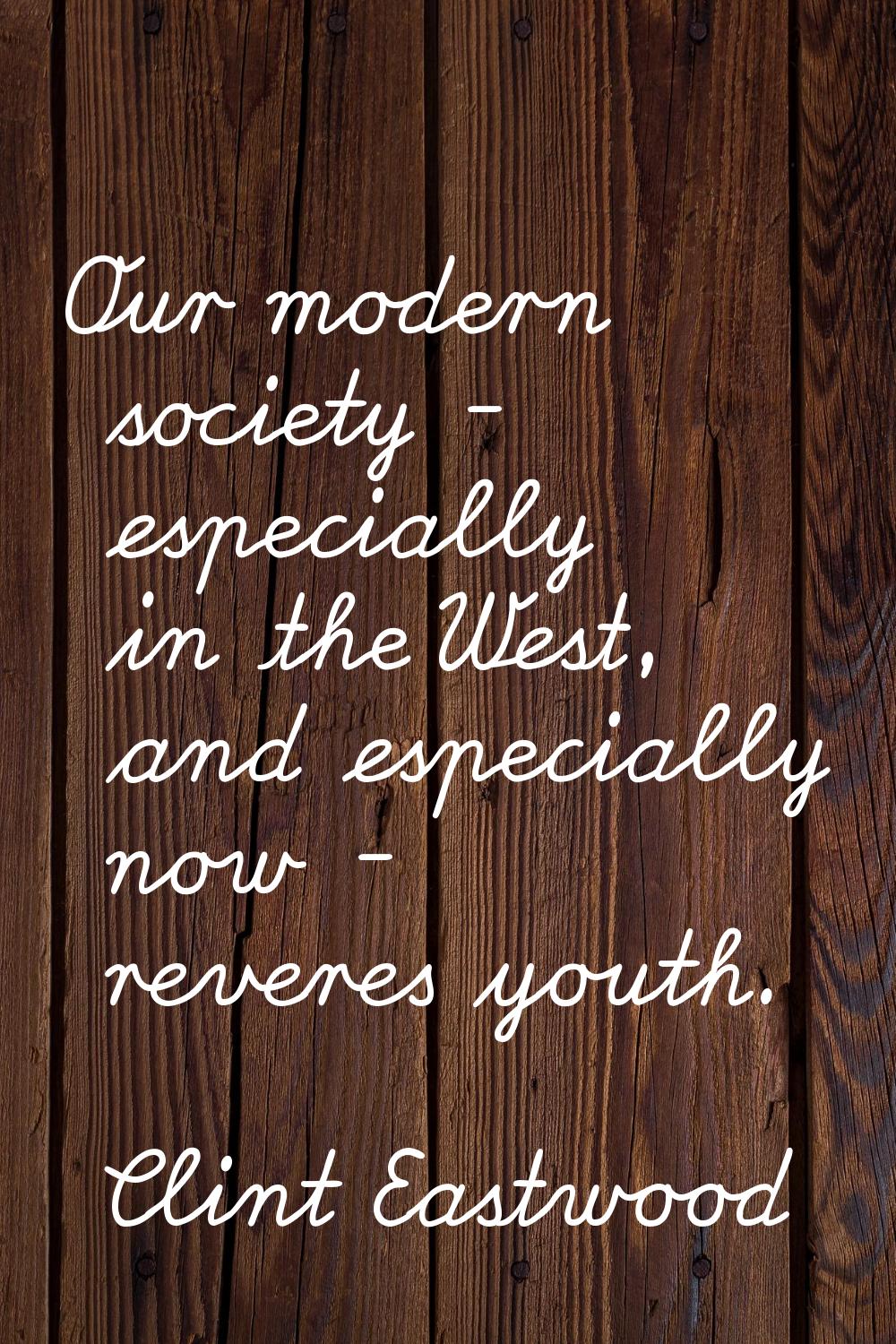 Our modern society - especially in the West, and especially now - reveres youth.