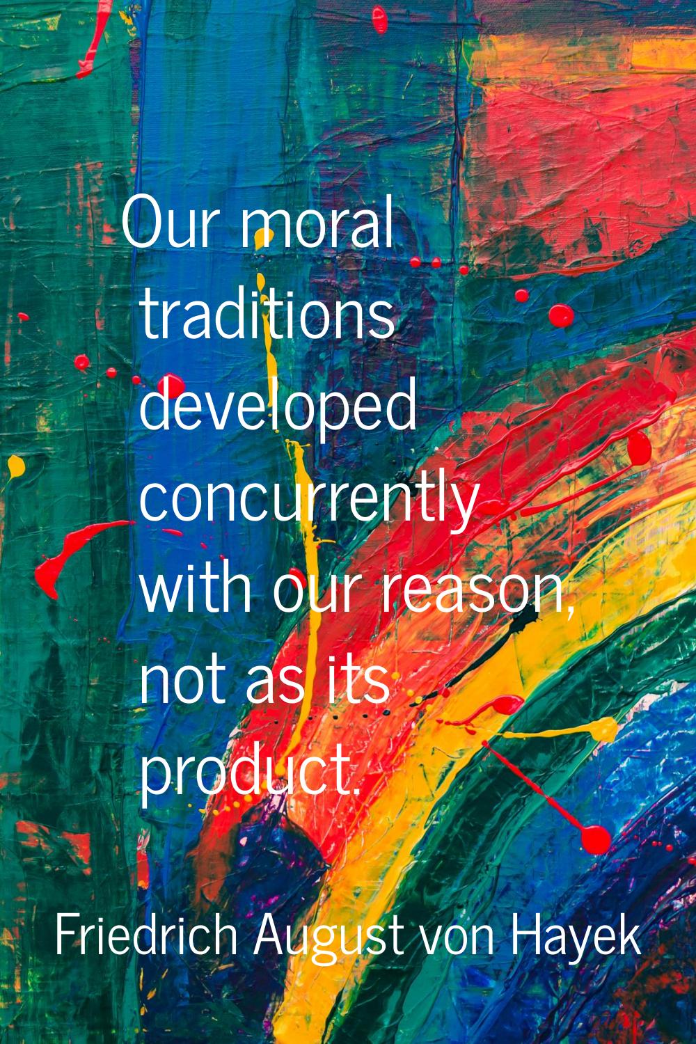 Our moral traditions developed concurrently with our reason, not as its product.