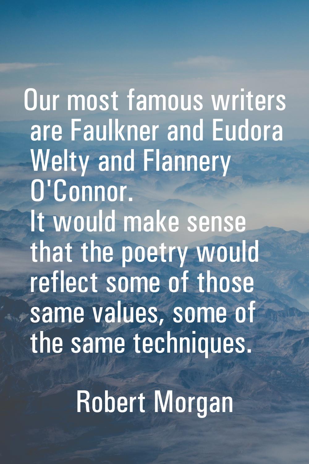 Our most famous writers are Faulkner and Eudora Welty and Flannery O'Connor. It would make sense th