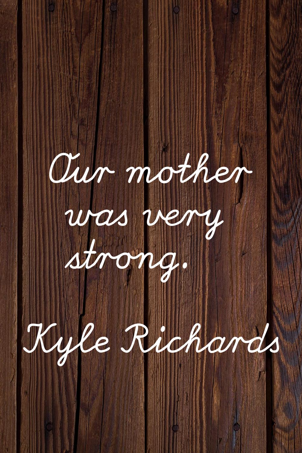 Our mother was very strong.