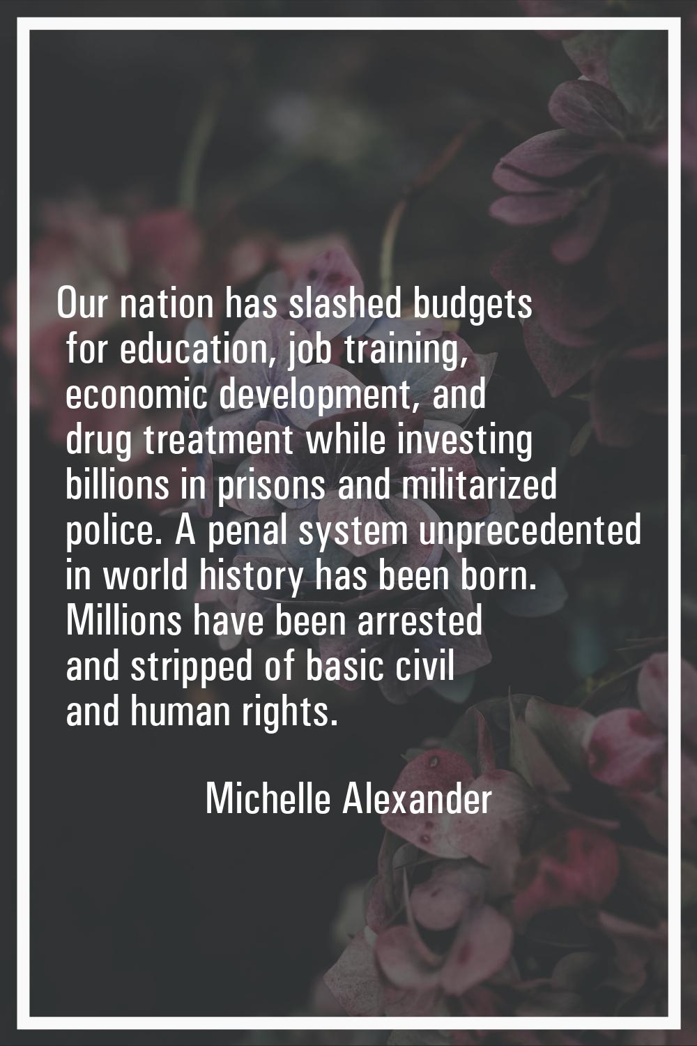 Our nation has slashed budgets for education, job training, economic development, and drug treatmen