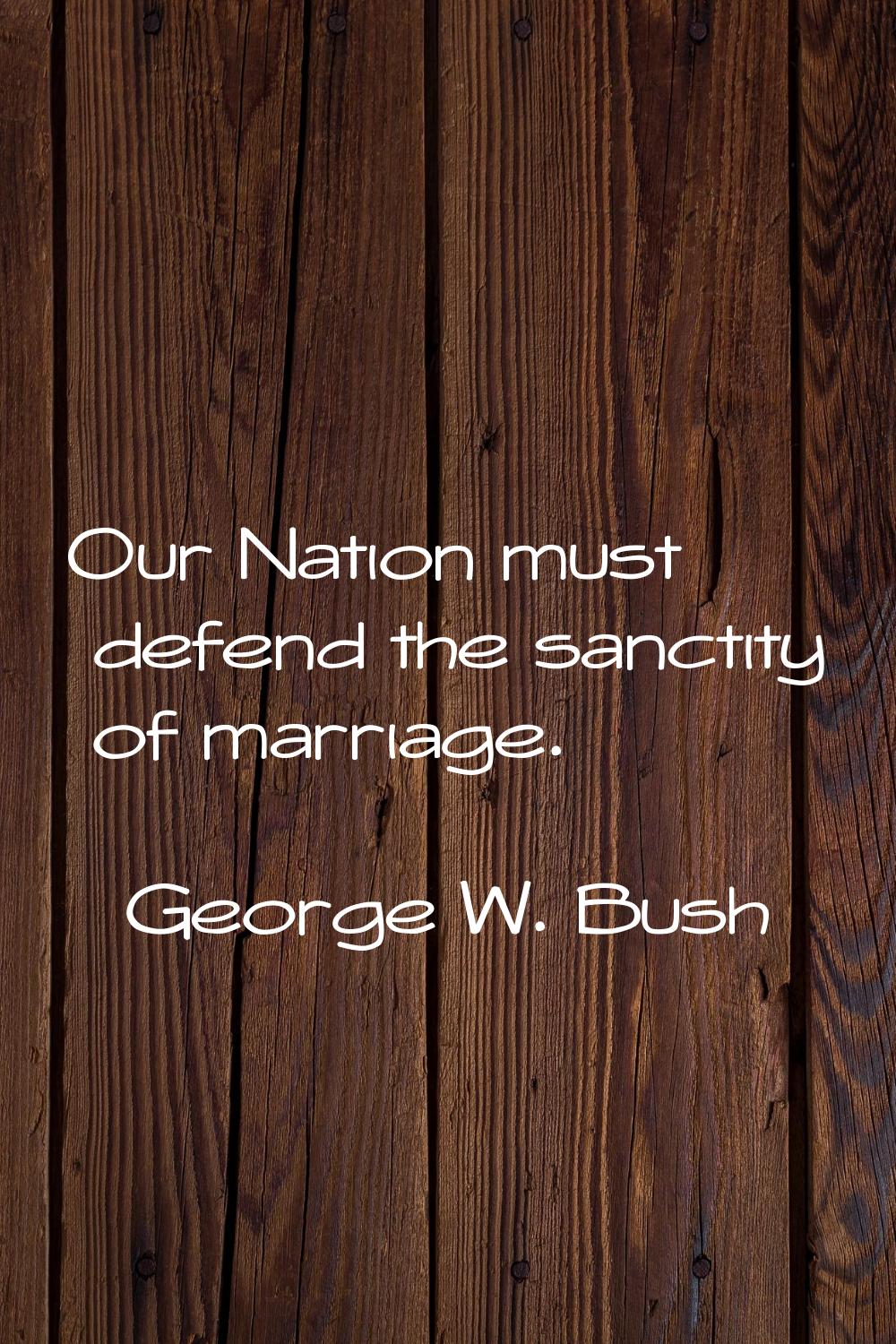 Our Nation must defend the sanctity of marriage.