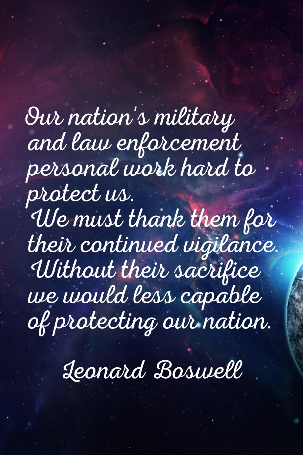 Our nation's military and law enforcement personal work hard to protect us. We must thank them for 
