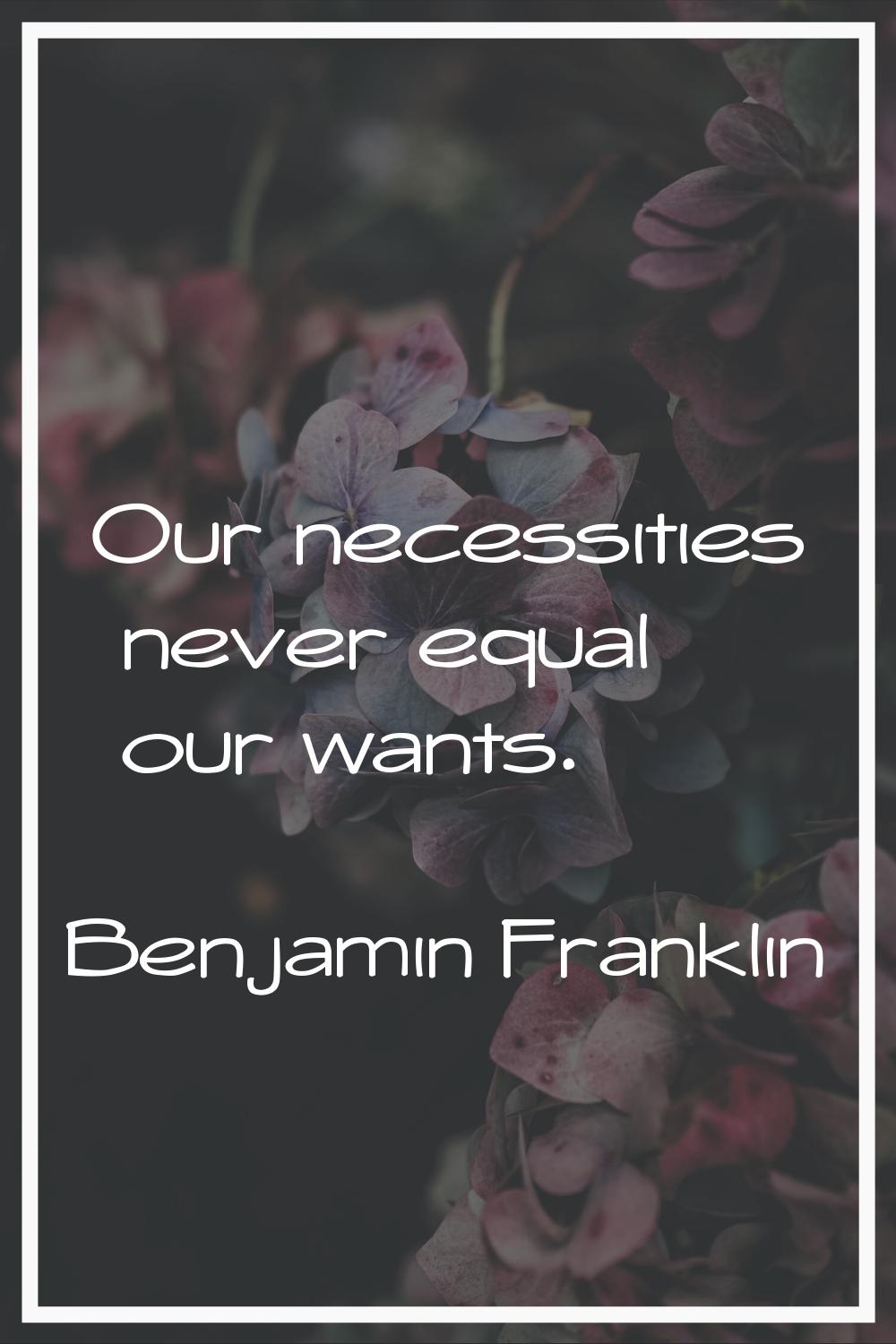 Our necessities never equal our wants.