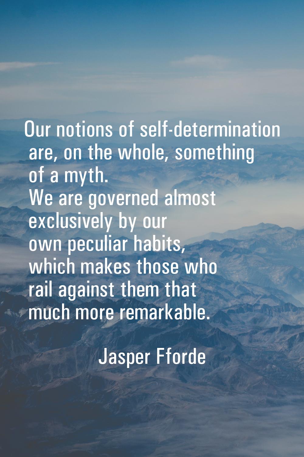 Our notions of self-determination are, on the whole, something of a myth. We are governed almost ex
