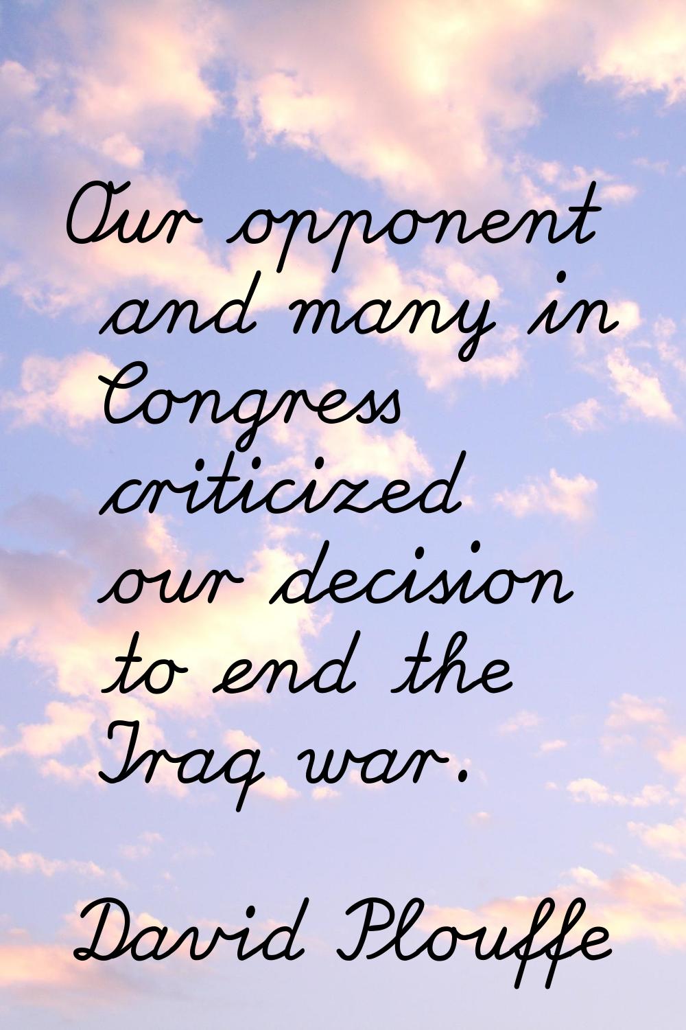 Our opponent and many in Congress criticized our decision to end the Iraq war.