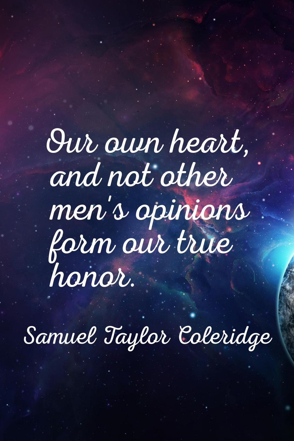Our own heart, and not other men's opinions form our true honor.