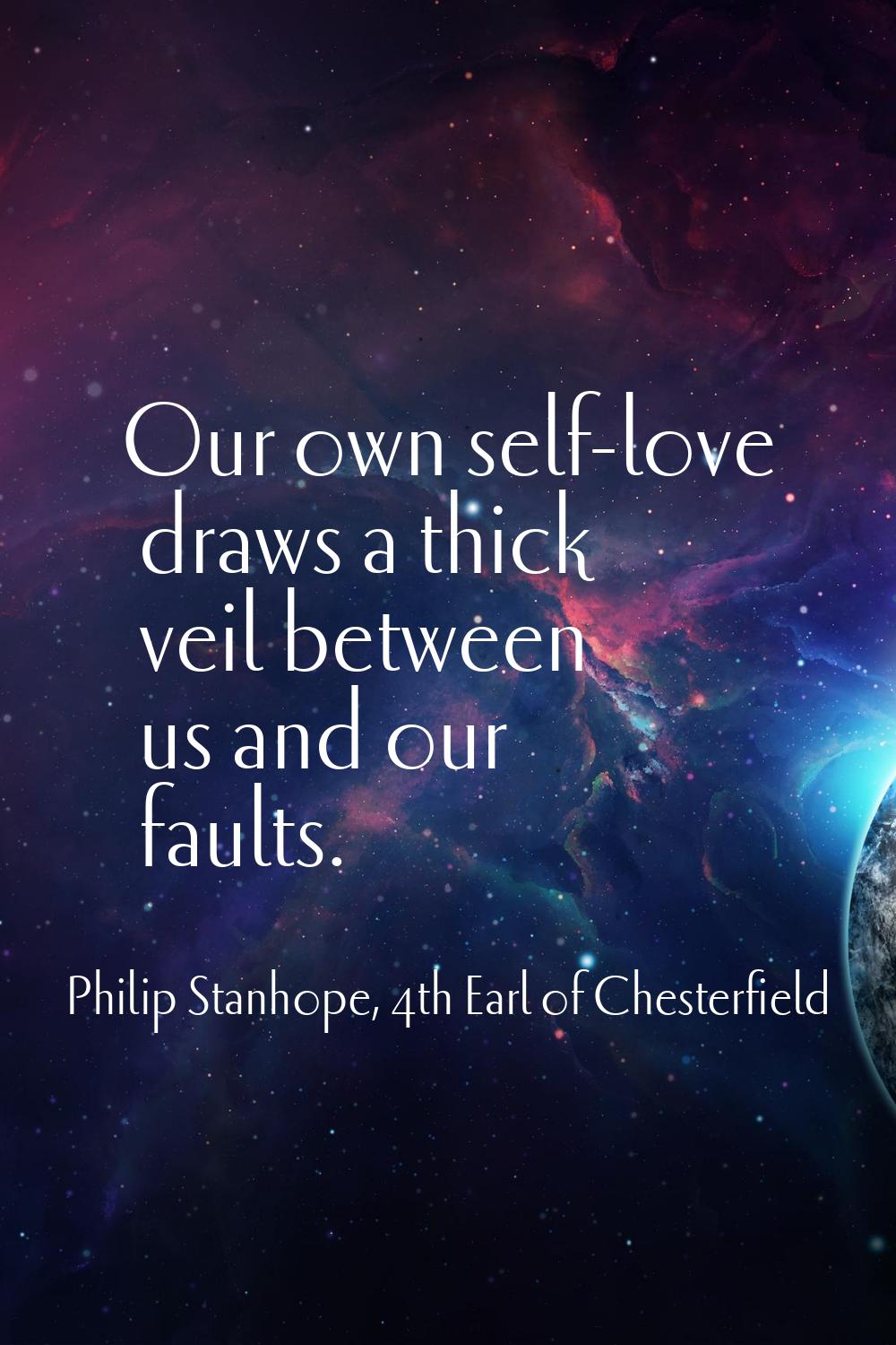 Our own self-love draws a thick veil between us and our faults.