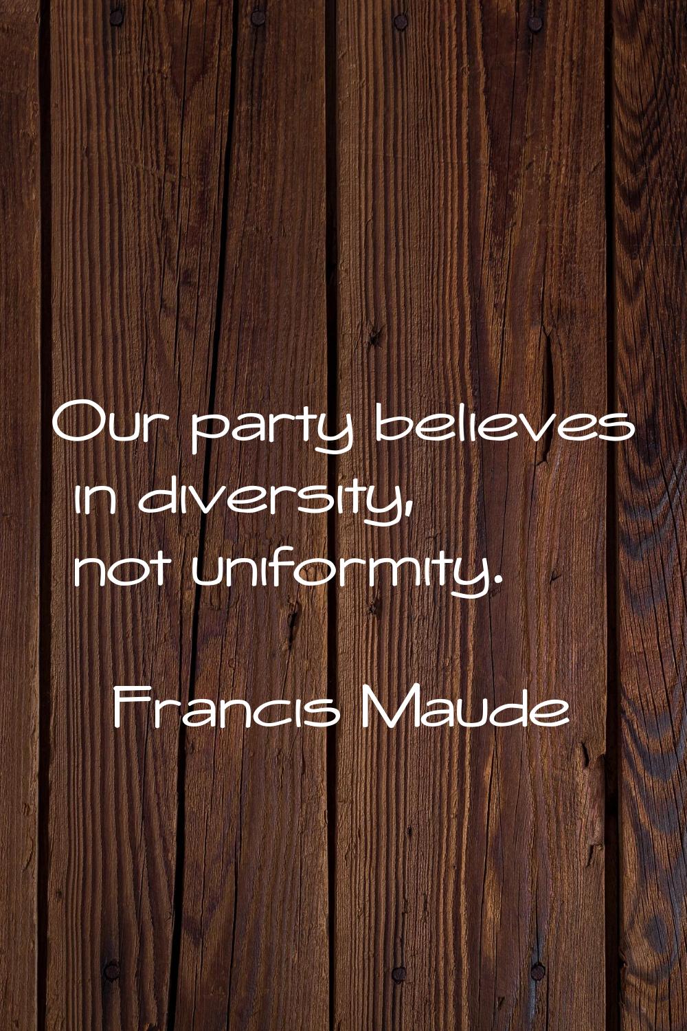 Our party believes in diversity, not uniformity.