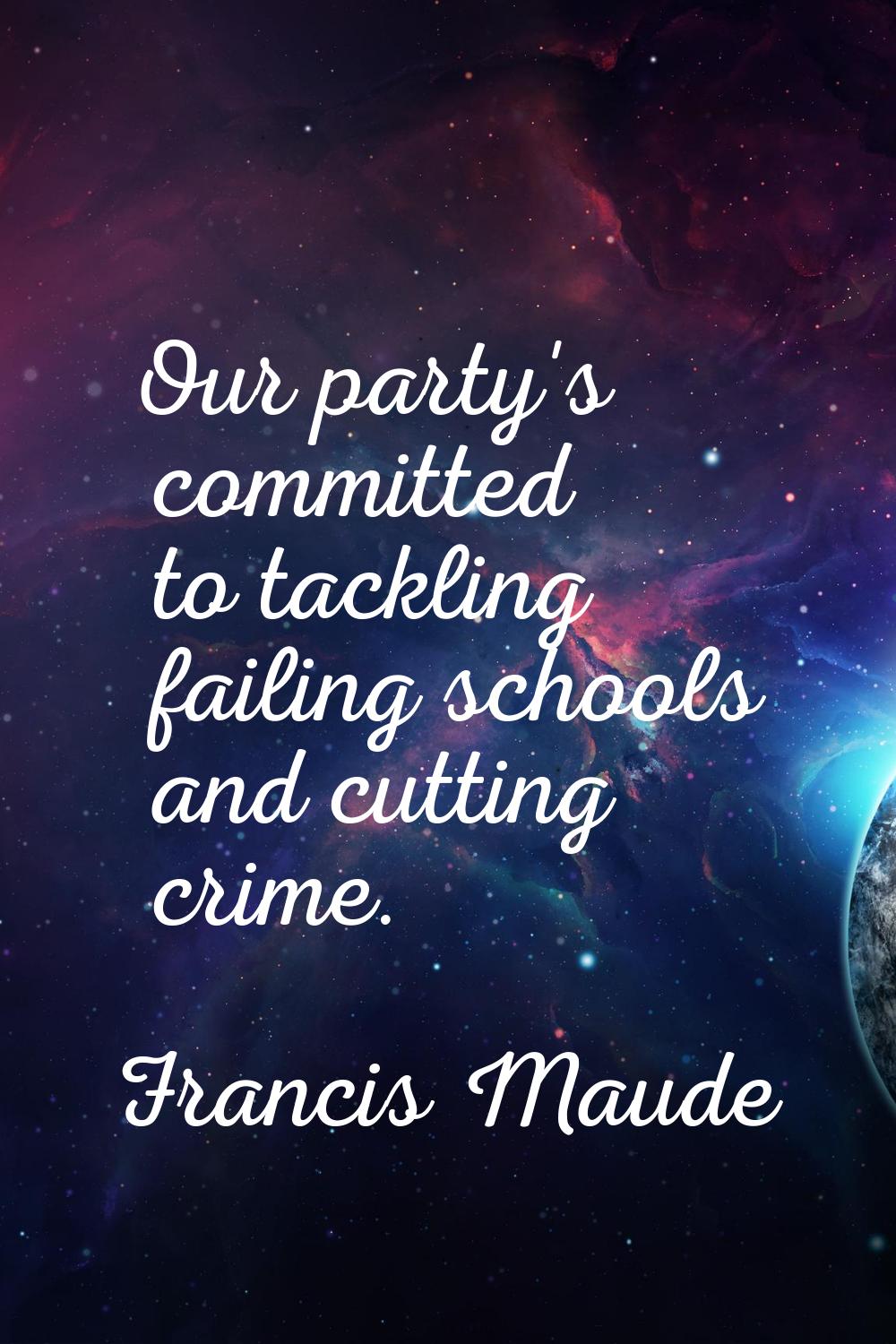 Our party's committed to tackling failing schools and cutting crime.