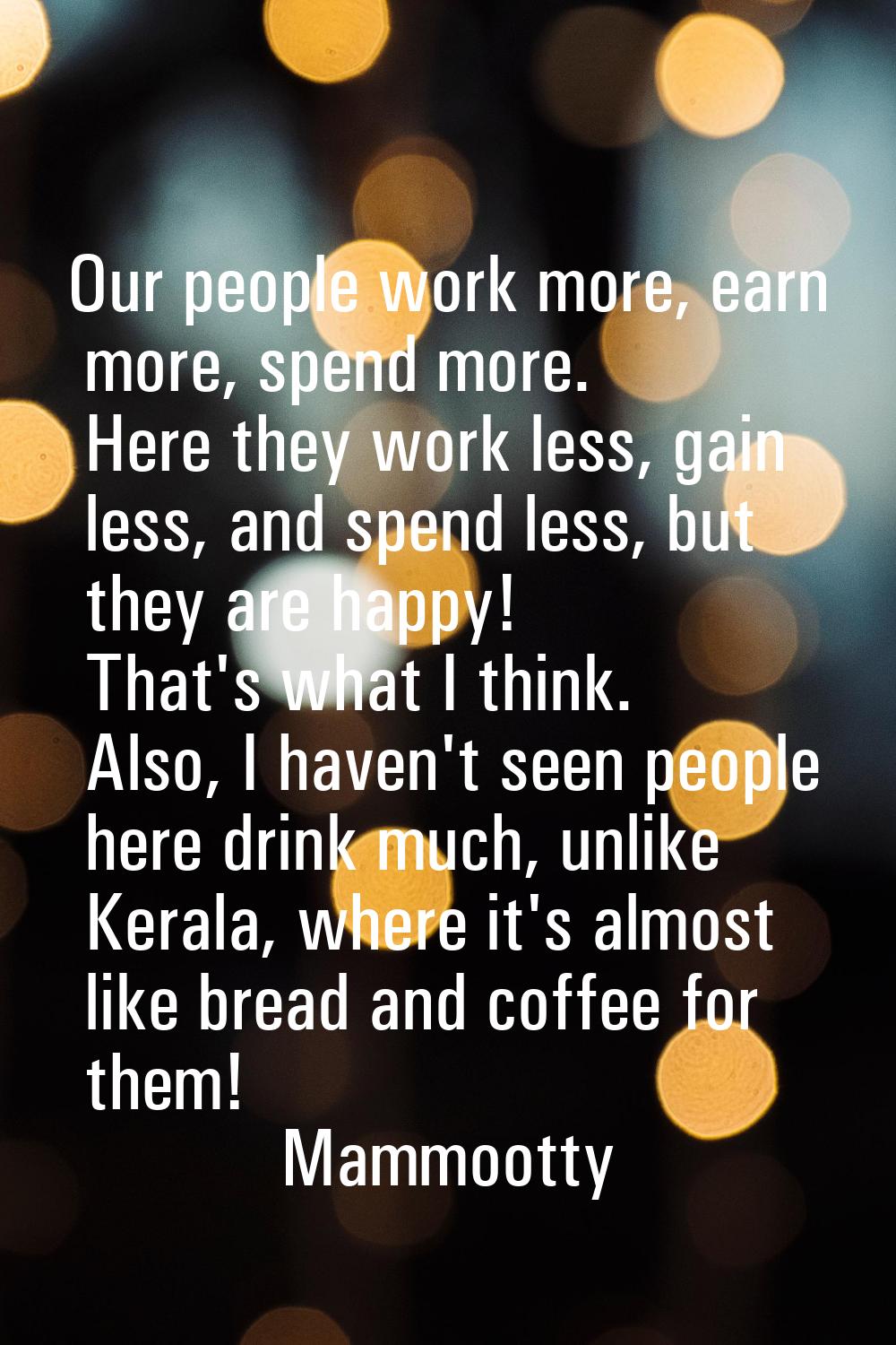 Our people work more, earn more, spend more. Here they work less, gain less, and spend less, but th