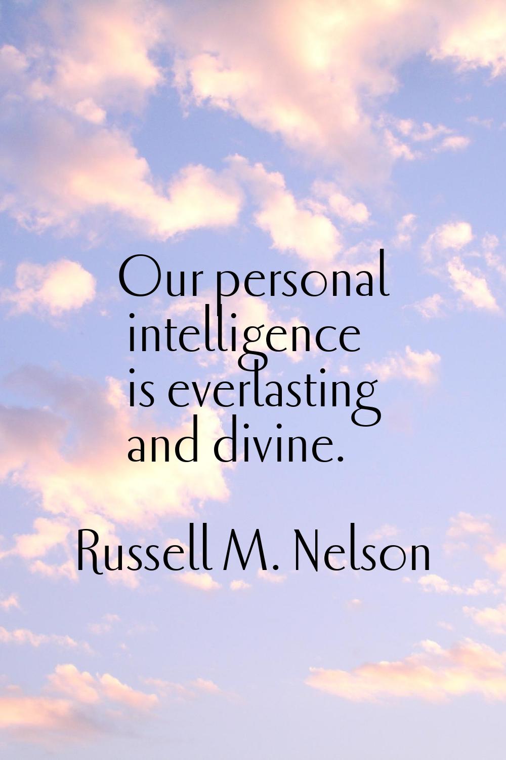 Our personal intelligence is everlasting and divine.