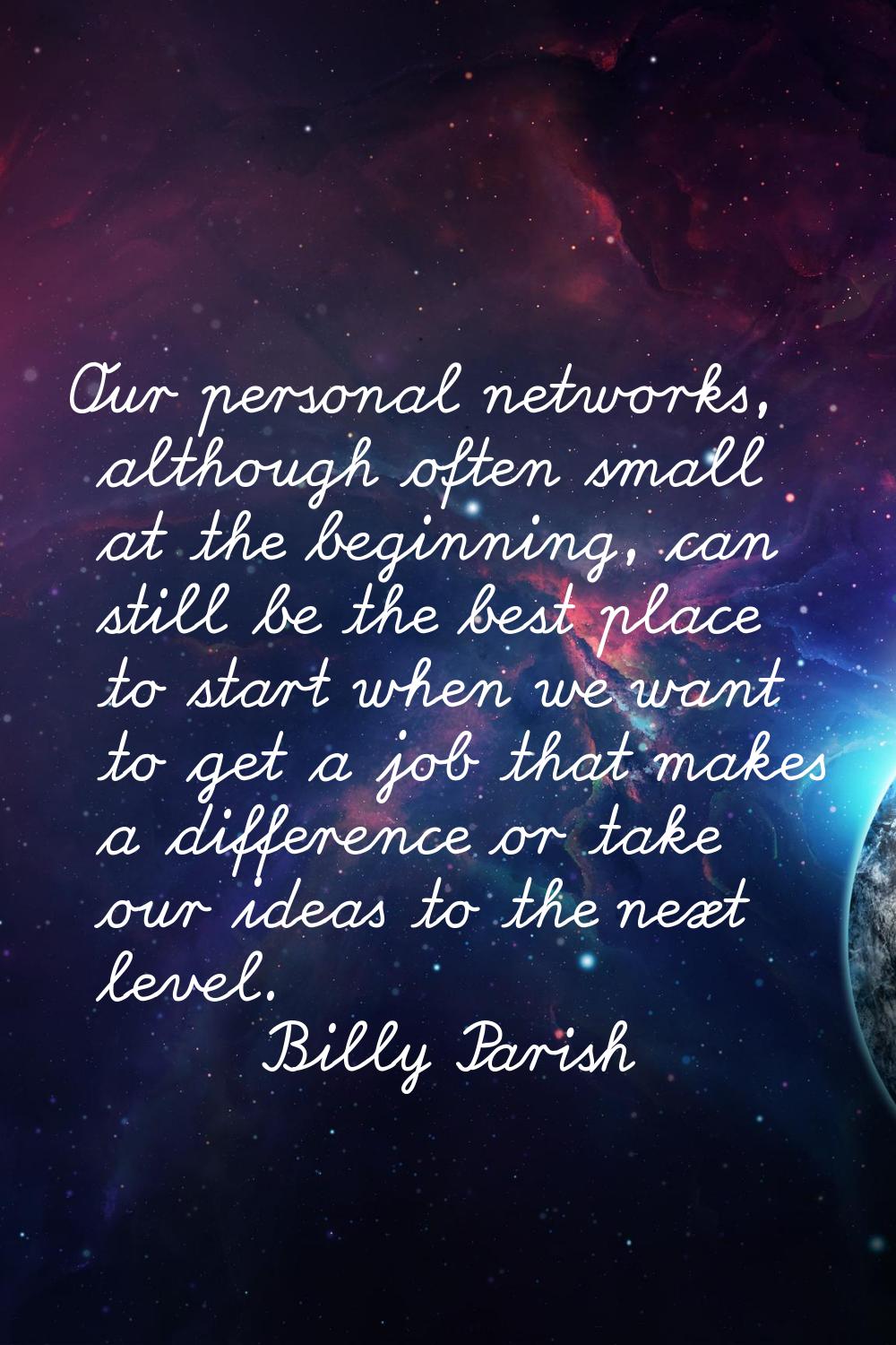 Our personal networks, although often small at the beginning, can still be the best place to start 