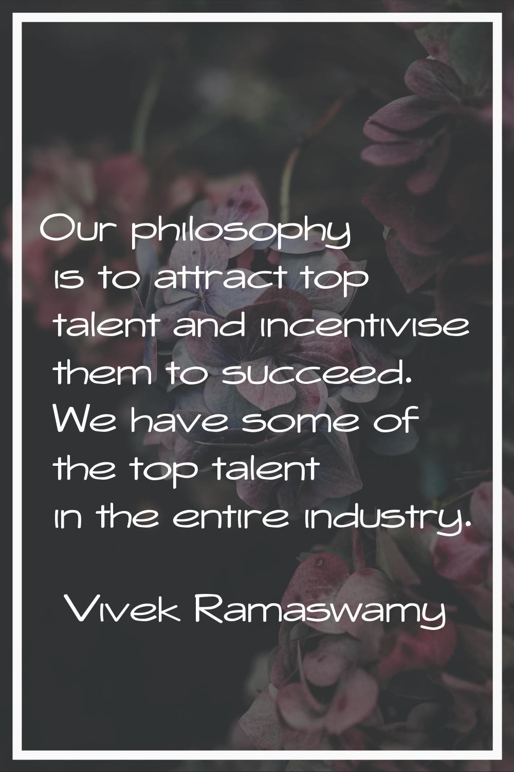 Our philosophy is to attract top talent and incentivise them to succeed. We have some of the top ta