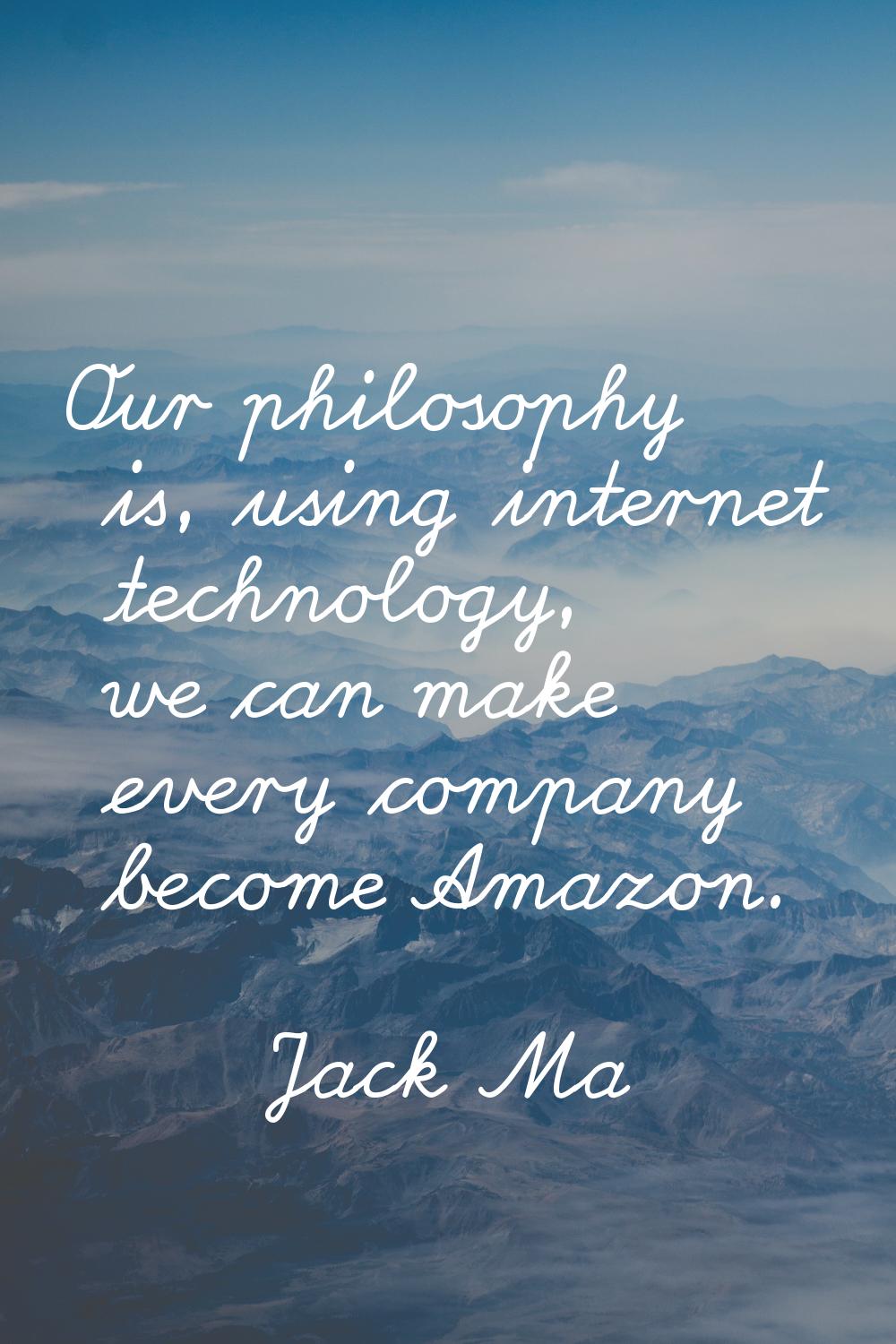 Our philosophy is, using internet technology, we can make every company become Amazon.