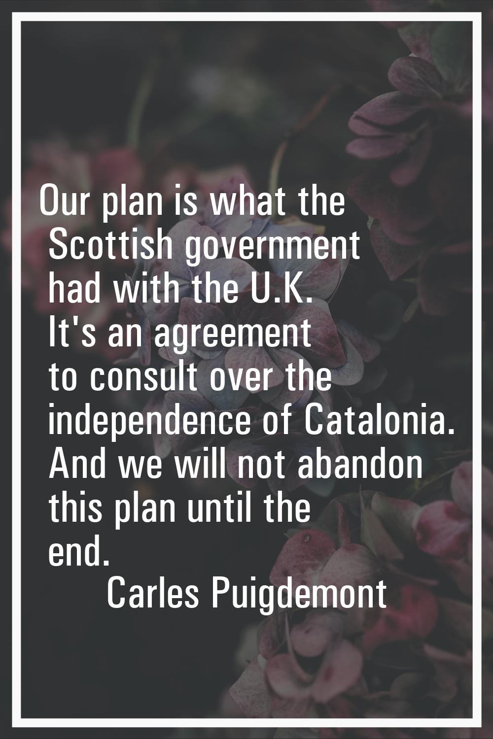 Our plan is what the Scottish government had with the U.K. It's an agreement to consult over the in