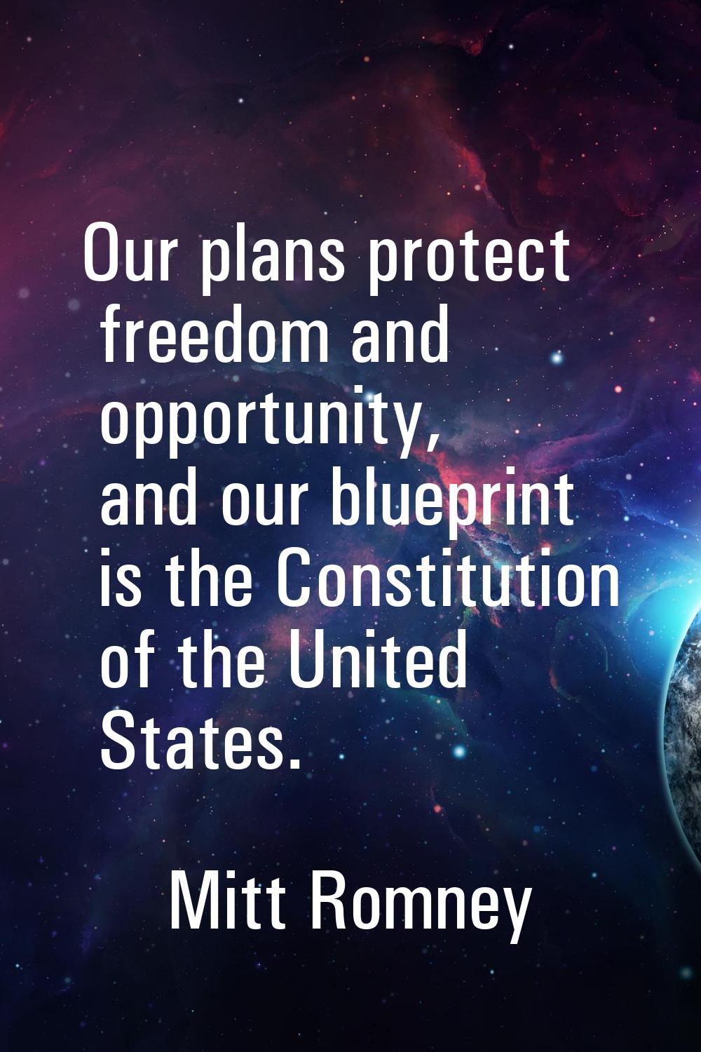 Our plans protect freedom and opportunity, and our blueprint is the Constitution of the United Stat