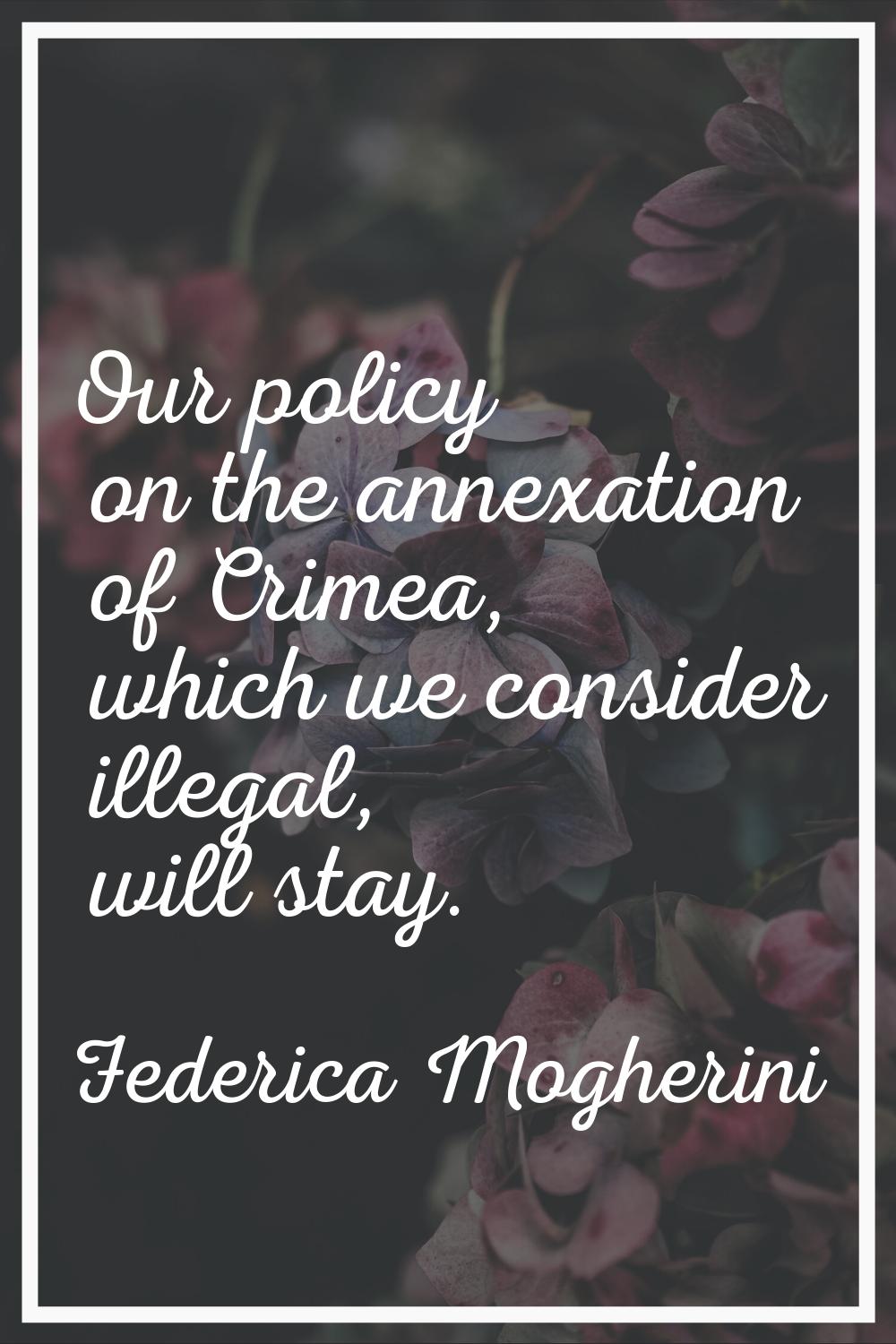 Our policy on the annexation of Crimea, which we consider illegal, will stay.