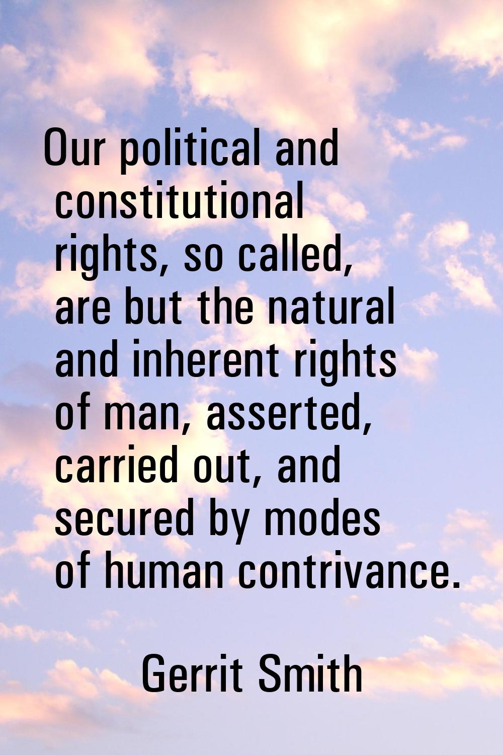 Our political and constitutional rights, so called, are but the natural and inherent rights of man,