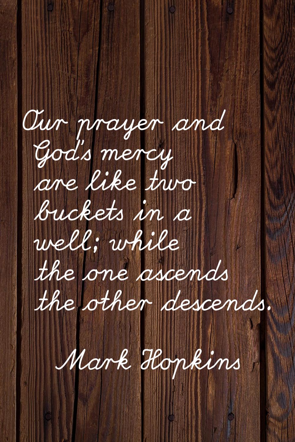 Our prayer and God's mercy are like two buckets in a well; while the one ascends the other descends